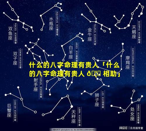 什么的八字命理有贵人「什么的八字命理有贵人 🦈 相助」